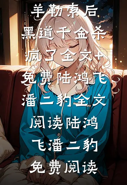 被恶蠢男友当成肥羊勒索后,黑道千金杀疯了全文+免费