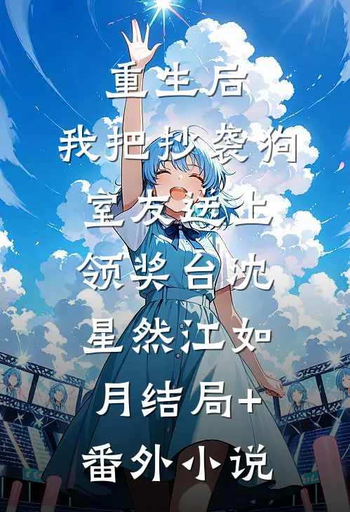 重生后，我把抄袭狗室友送上领奖台沈星然江如月结局+番外小说