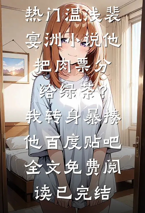 他把肉票分给绿茶?我转身暴揍他百度贴吧