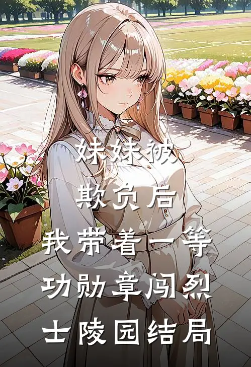 妹妹被欺负后，我带着一等功勋章闯烈士陵园结局