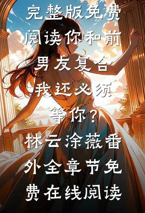 你和前男友复合,我还必须等你?林云涂薇番外
