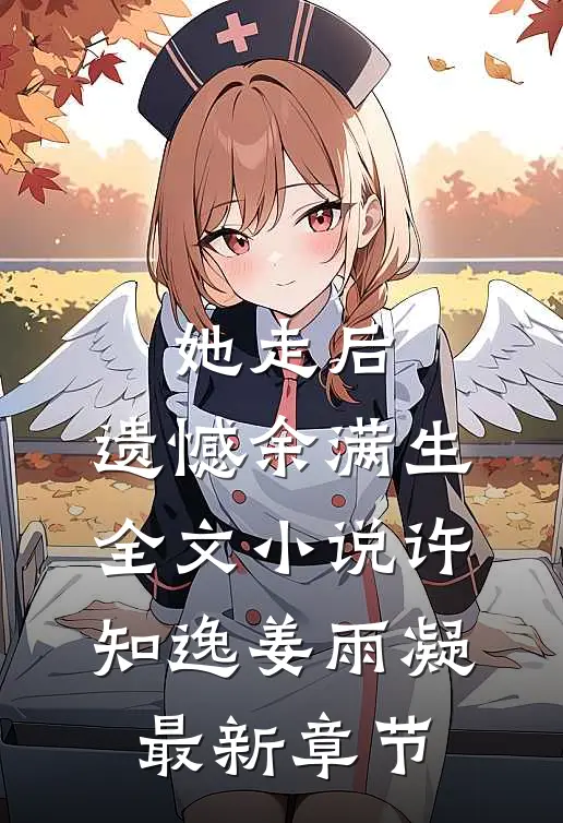 她走后，遗憾余满生全文小说许知逸姜雨凝最新章节
