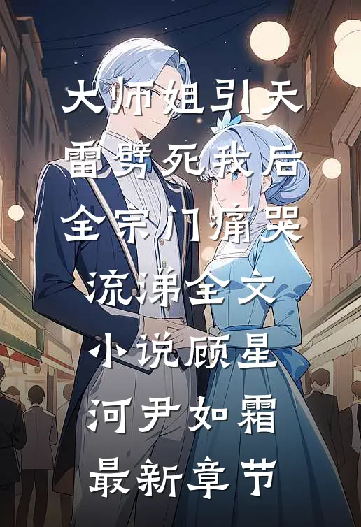 大师姐引天雷劈死我后，全宗门痛哭流涕全文小说顾星河尹如霜最新章节