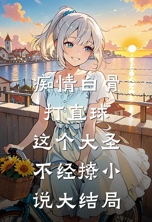 痴情白骨打直球，这个大圣不经撩小说大结局