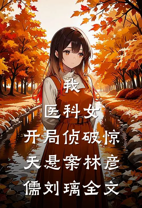 我，医科女，开局侦破惊天悬案林彦儒刘璃全文