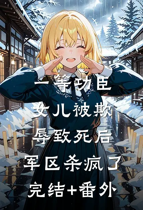 一等功臣女儿被欺辱致死后，军区杀疯了完结+番外