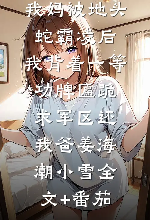 我妈被地头蛇霸凌后，我背着一等功牌匾跪求军区还我爸姜海潮小雪全文+番茄
