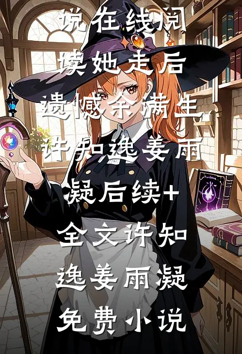 她走后,遗憾余满生许知逸姜雨凝后续+全文