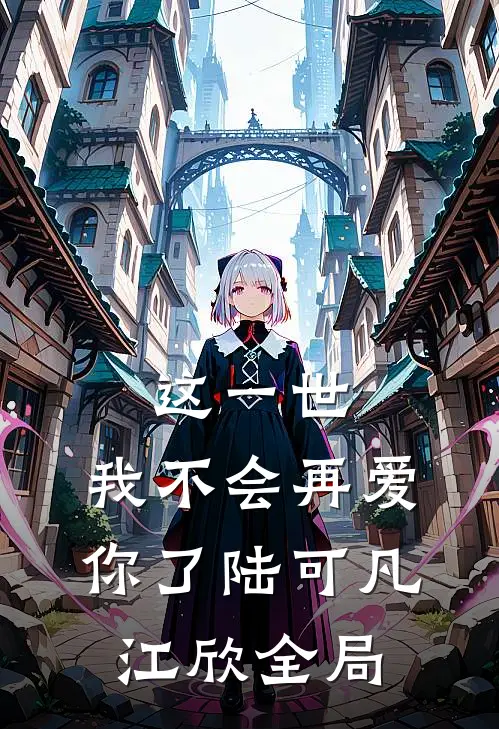这一世，我不会再爱你了陆可凡江欣全局
