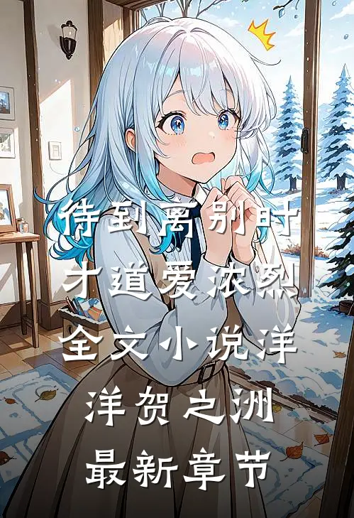 待到离别时，才道爱浓烈全文小说洋洋贺之洲最新章节