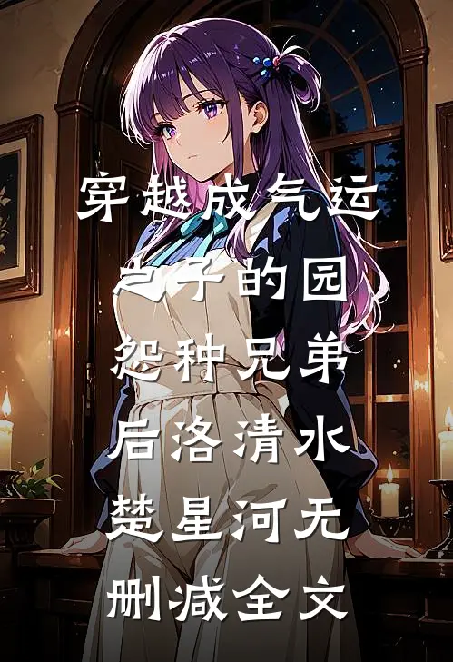 穿越成气运之子的园怨种兄弟后洛清水楚星河无删减全文