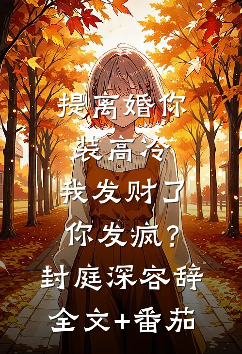提离婚你装高冷，我发财了你发疯？封庭深容辞全文+番茄