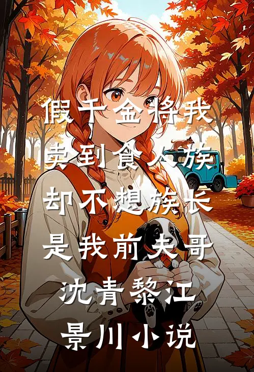 假千金将我卖到食人族，却不想族长是我前夫哥沈青黎江景川小说