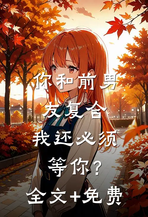 你和前男友复合，我还必须等你？全文+免费