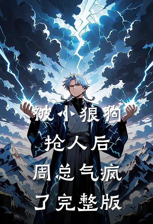 被小狼狗抢人后，周总气疯了完整版