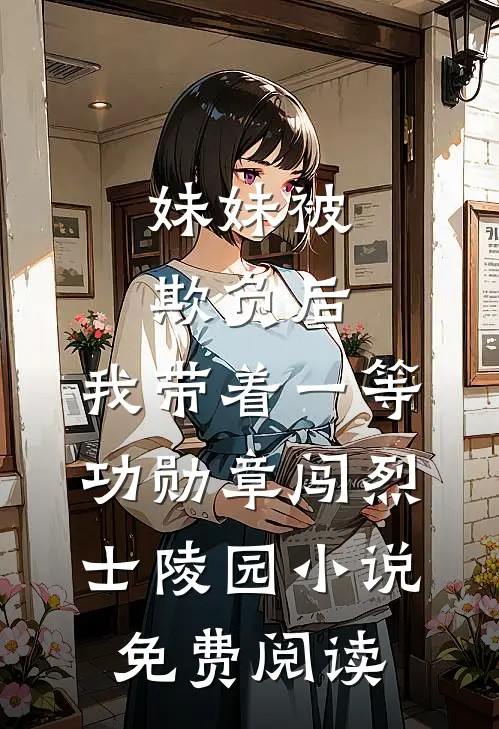 妹妹被欺负后，我带着一等功勋章闯烈士陵园小说免费阅读