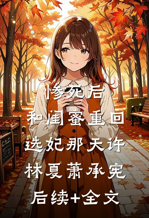惨死后，和闺蜜重回选妃那天许林夏萧承宪后续+全文