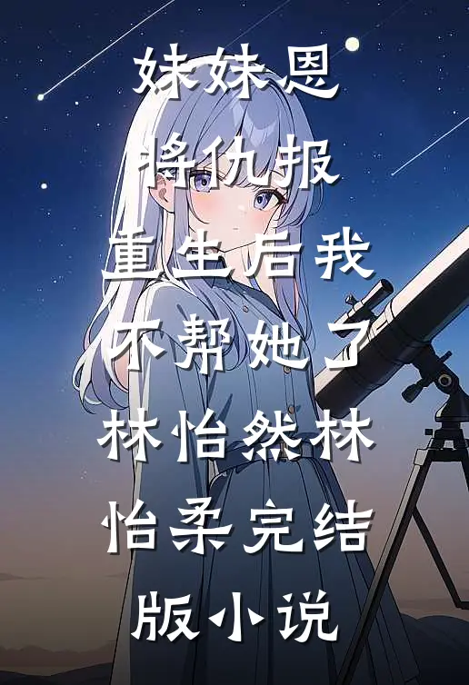 妹妹恩将仇报，重生后我不帮她了林怡然林怡柔完结版小说