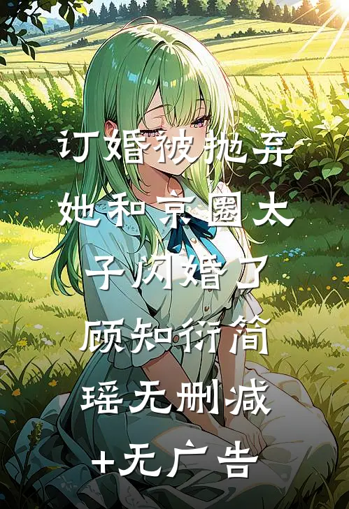 订婚被抛弃，她和京圈太子闪婚了顾知衍简瑶无删减+无广告