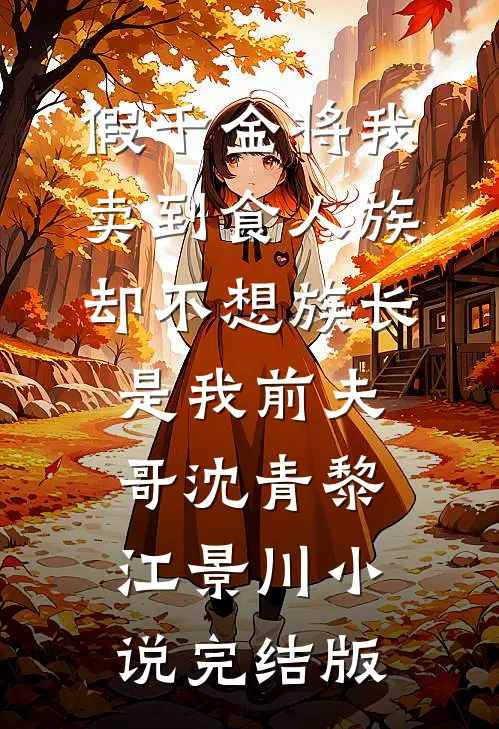 假千金将我卖到食人族，却不想族长是我前夫哥沈青黎江景川小说完结版