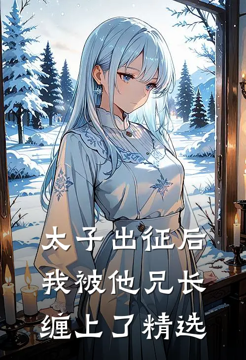 太子出征后，我被他兄长缠上了精选