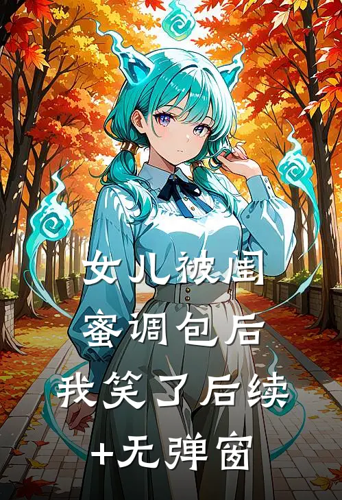 女儿被闺蜜调包后，我笑了后续+无弹窗