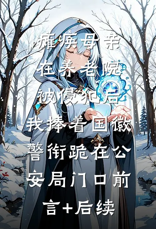 瘫痪母亲在养老院被侵犯后，我捧着国徽警衔跪在公安局门口前言+后续
