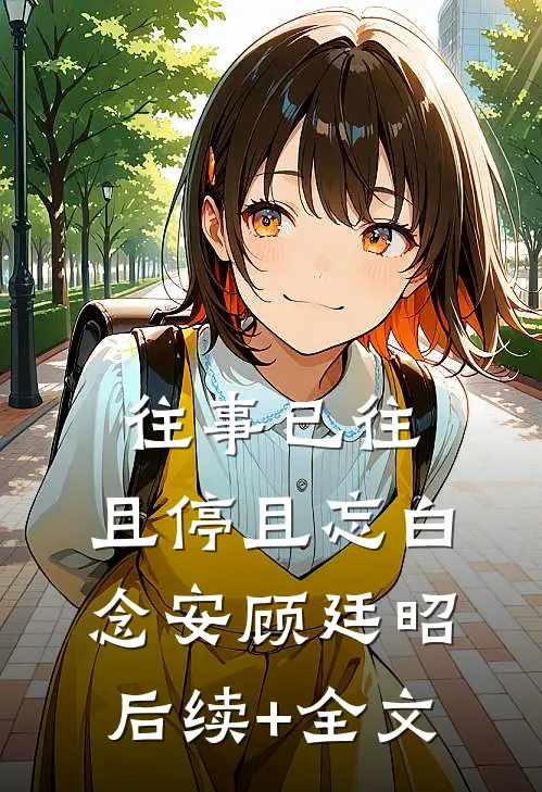 往事已往，且停且忘白念安顾廷昭后续+全文