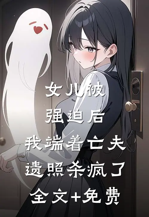 女儿被强迫后，我端着亡夫遗照杀疯了。全文+免费