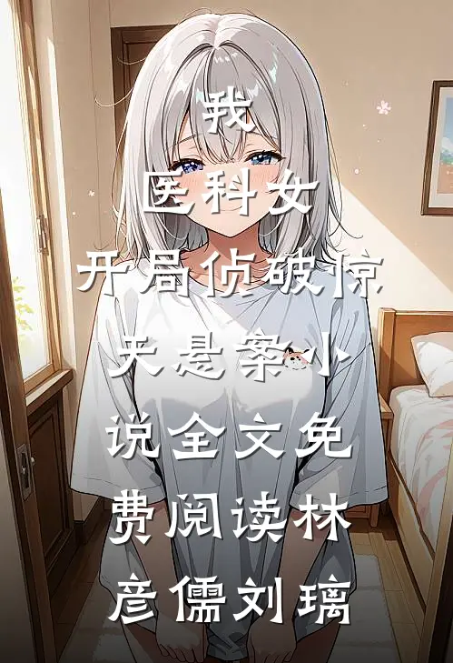 我，医科女，开局侦破惊天悬案小说全文免费阅读林彦儒刘璃