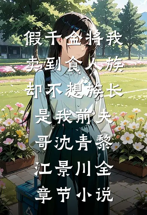 假千金将我卖到食人族，却不想族长是我前夫哥沈青黎江景川全章节小说