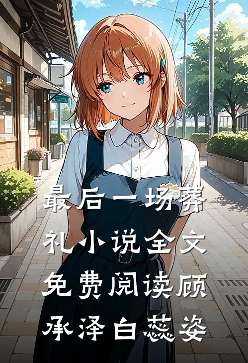 最后一场葬礼小说全文免费阅读顾承泽白蕊姿