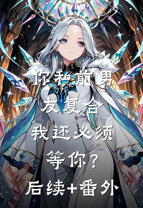 你和前男友复合，我还必须等你？后续+番外