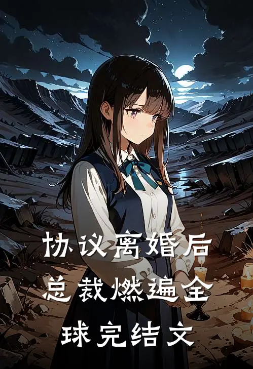 协议离婚后，总裁燃遍全球完结文