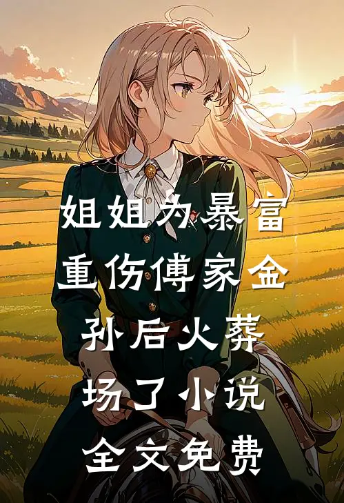 姐姐为暴富重伤傅家金孙后火葬场了小说全文免费