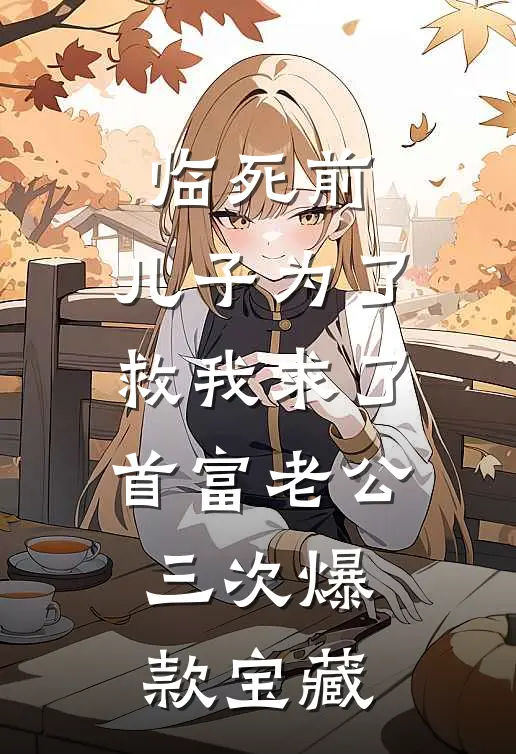 临死前，儿子为了救我求了首富老公三次爆款宝藏