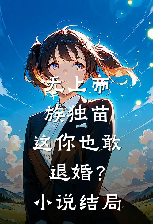 无上帝族独苗，这你也敢退婚？小说结局