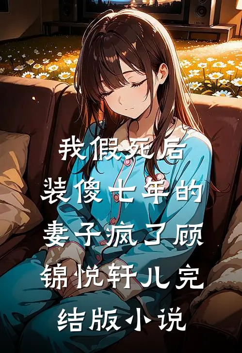 我假死后，装傻七年的妻子疯了顾锦悦轩儿完结版小说