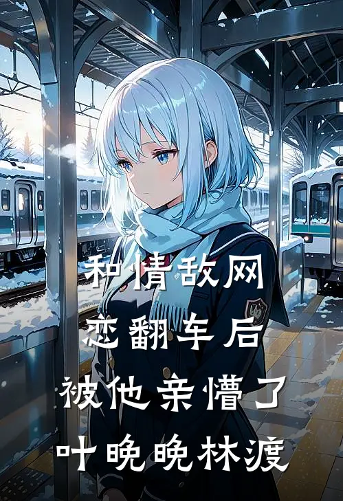 和情敌网恋翻车后，被他亲懵了叶晚晚林渡