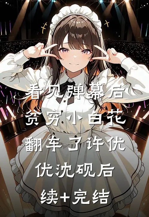 看见弹幕后，贫穷小白花翻车了许优优沈砚后续+完结