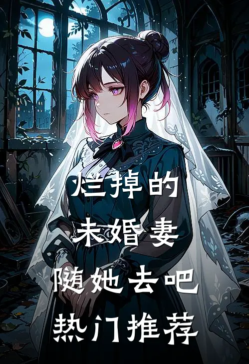 烂掉的未婚妻，随她去吧热门推荐