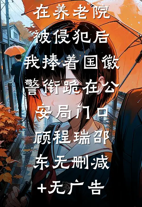 瘫痪母亲在养老院被侵犯后，我捧着国徽警衔跪在公安局门口顾程瑞邵东无删减+无广告