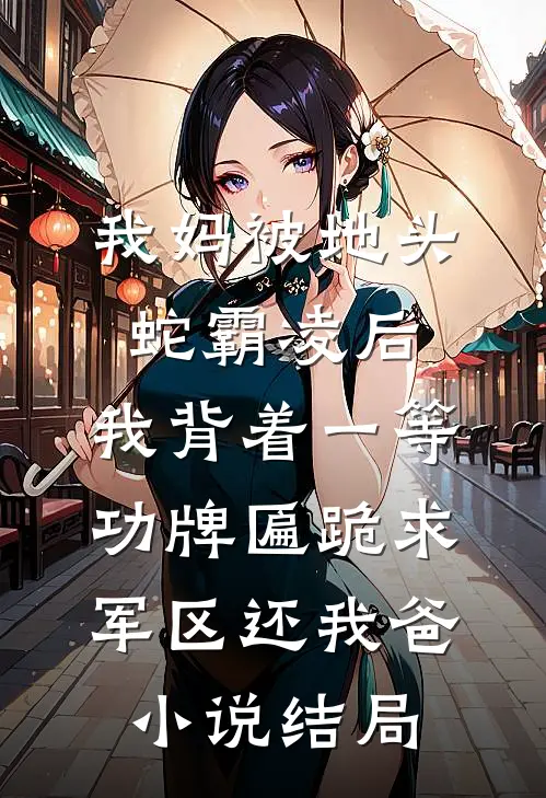 我妈被地头蛇霸凌后，我背着一等功牌匾跪求军区还我爸小说结局