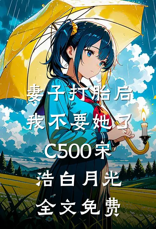 妻子打胎后，我不要她了C500宋浩白月光全文免费