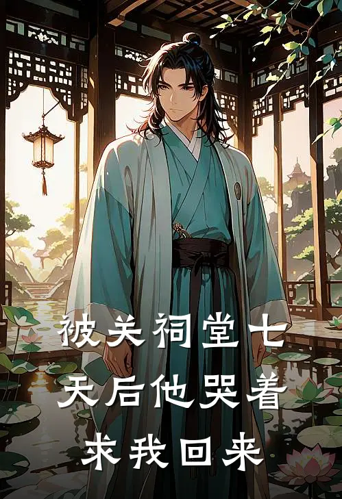 被关祠堂七天后他哭着求我回来
