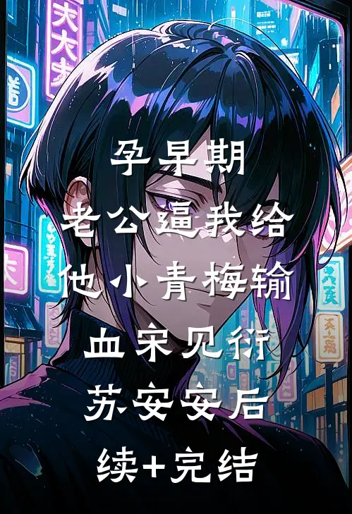 孕早期，老公逼我给他小青梅输血宋见衍苏安安后续+完结