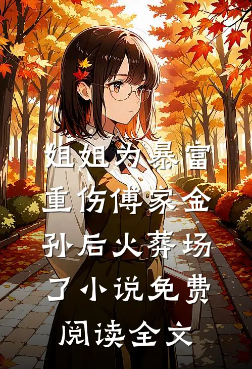 姐姐为暴富重伤傅家金孙后火葬场了小说免费阅读全文