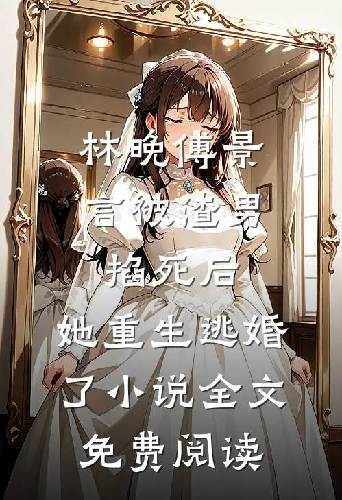 林晚傅景言被渣男掐死后，她重生逃婚了小说全文免费阅读