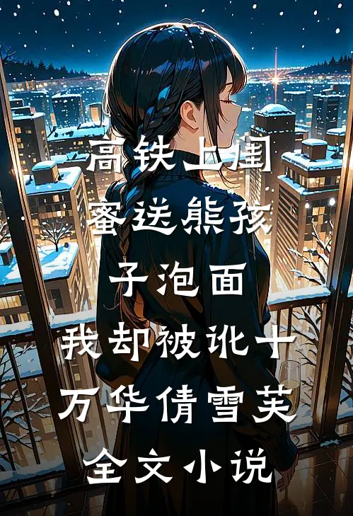 高铁上闺蜜送熊孩子泡面，我却被讹十万华倩雪芙全文小说