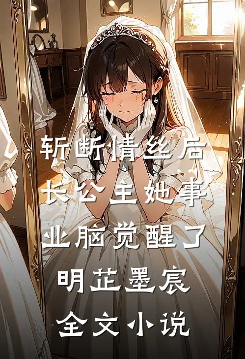 斩断情丝后，长公主她事业脑觉醒了明芷墨宸全文小说